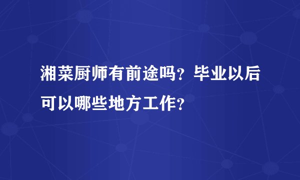 湘菜厨师有前途吗？毕业以后可以哪些地方工作？
