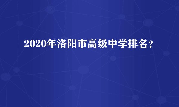 2020年洛阳市高级中学排名？