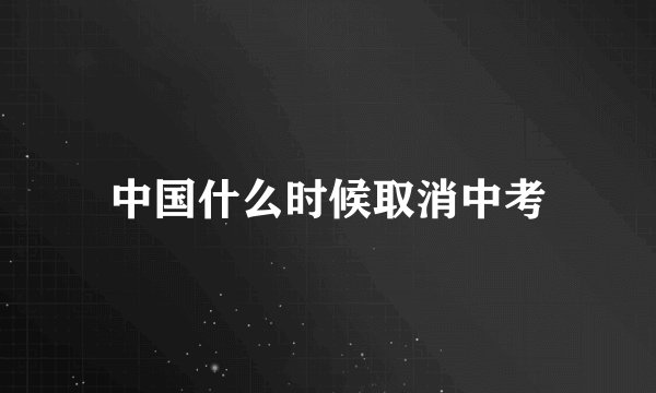 中国什么时候取消中考
