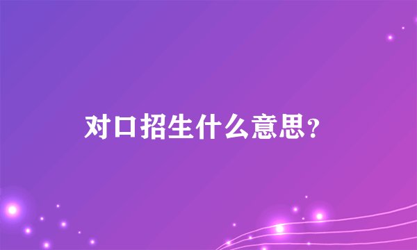 对口招生什么意思？