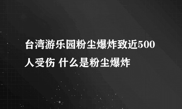 台湾游乐园粉尘爆炸致近500人受伤 什么是粉尘爆炸