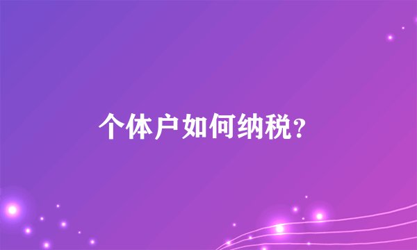 个体户如何纳税？