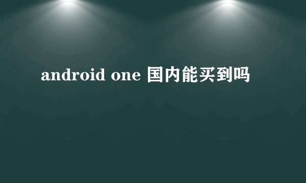 android one 国内能买到吗