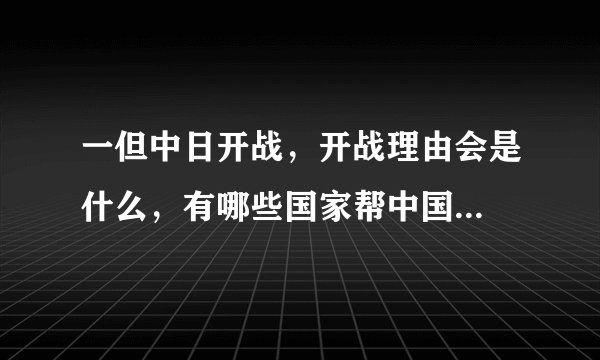 一但中日开战，开战理由会是什么，有哪些国家帮中国...