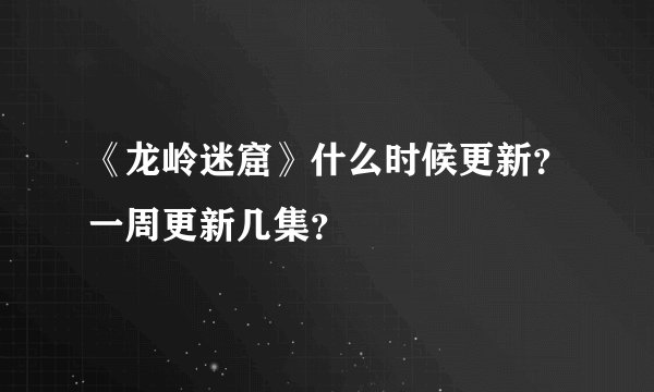 《龙岭迷窟》什么时候更新？一周更新几集？