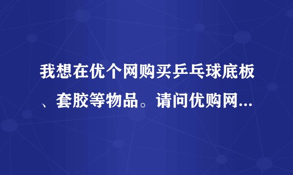 我想在优个网购买乒乓球底板、套胶等物品。请问优购网信誉好吗？