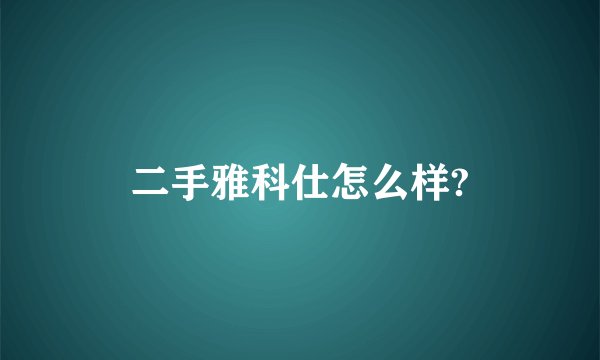 二手雅科仕怎么样?