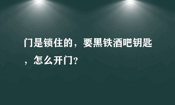 门是锁住的，要黑铁酒吧钥匙，怎么开门？