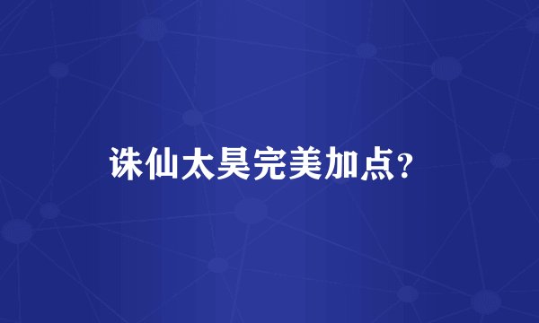 诛仙太昊完美加点？