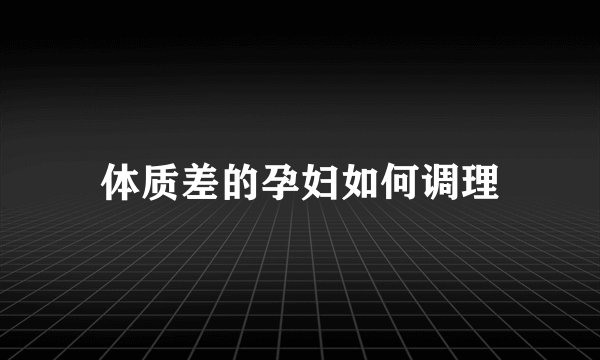 体质差的孕妇如何调理