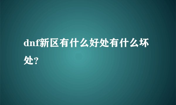 dnf新区有什么好处有什么坏处？