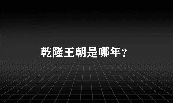 乾隆王朝是哪年？