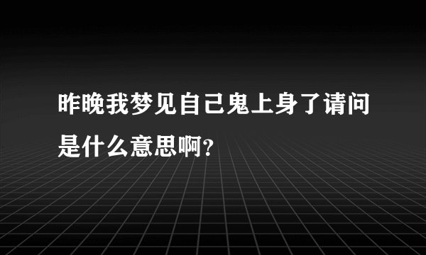 昨晚我梦见自己鬼上身了请问是什么意思啊？