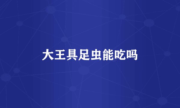 大王具足虫能吃吗