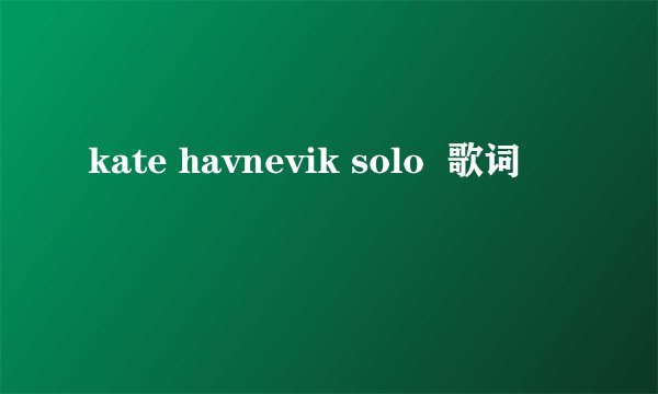 kate havnevik solo  歌词