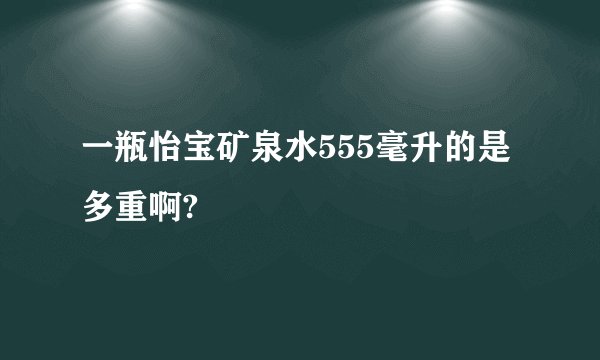 一瓶怡宝矿泉水555毫升的是多重啊?