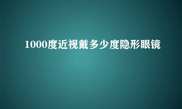 1000度近视戴多少度隐形眼镜