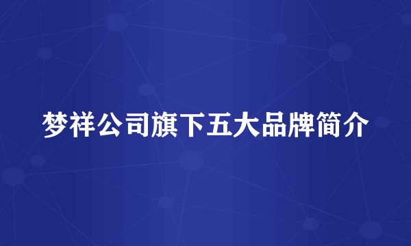 梦祥公司旗下五大品牌简介