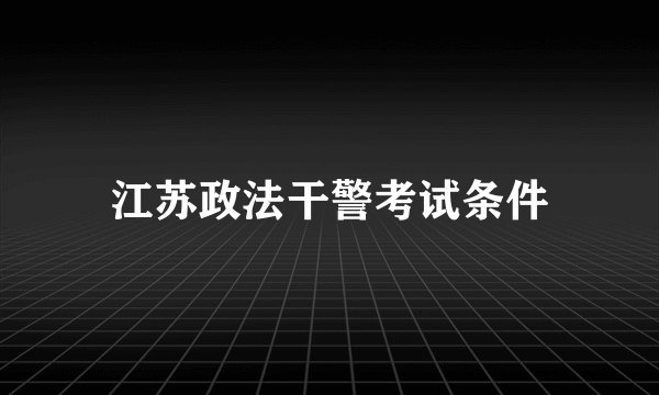 江苏政法干警考试条件