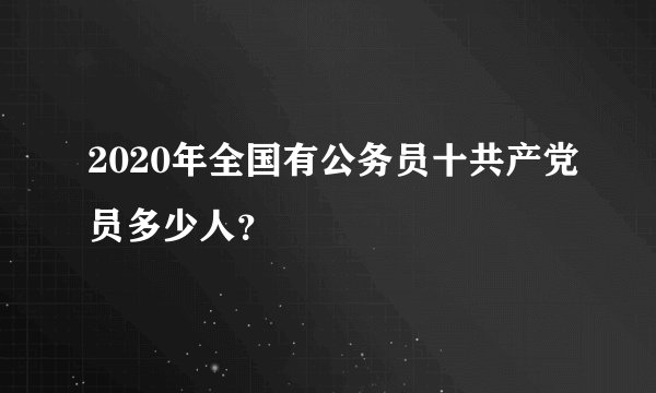 2020年全国有公务员十共产党员多少人？