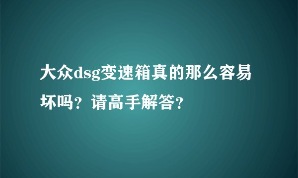 大众dsg变速箱真的那么容易坏吗？请高手解答？