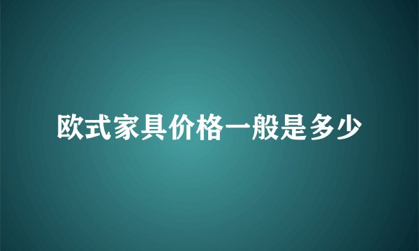 欧式家具价格一般是多少