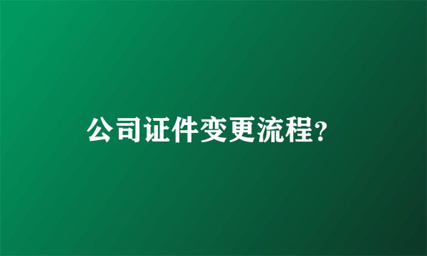 公司证件变更流程？