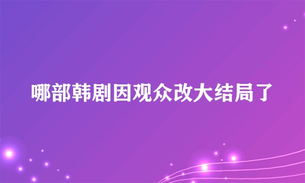 哪部韩剧因观众改大结局了