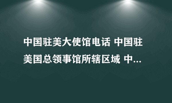中国驻美大使馆电话 中国驻美国总领事馆所辖区域 中国驻美国领事馆有哪些