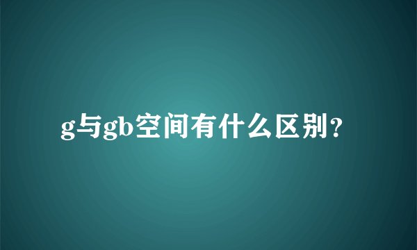 g与gb空间有什么区别？