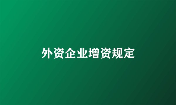 外资企业增资规定