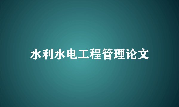 水利水电工程管理论文
