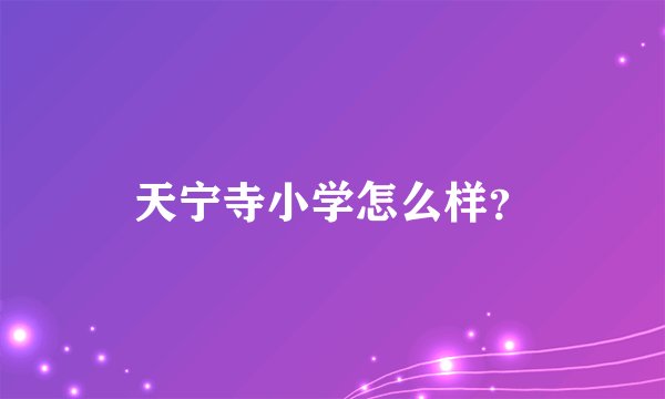 天宁寺小学怎么样？