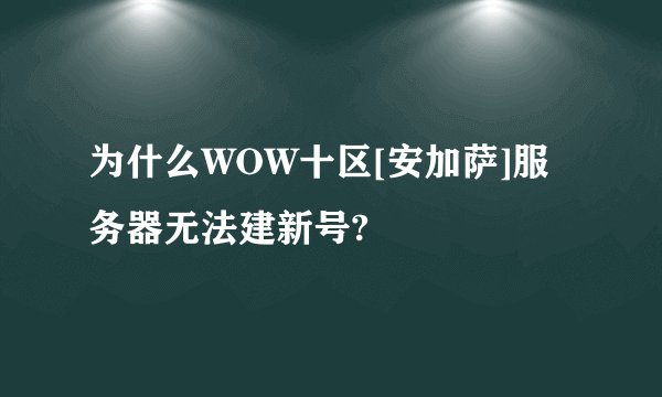 为什么WOW十区[安加萨]服务器无法建新号?