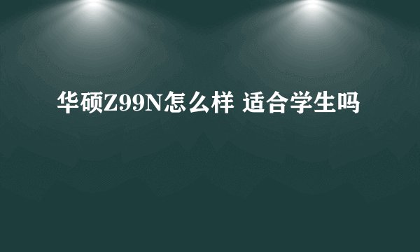 华硕Z99N怎么样 适合学生吗