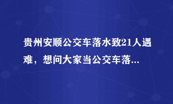 贵州安顺公交车落水致21人遇难，想问大家当公交车落水怎样自救？