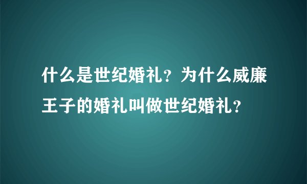 什么是世纪婚礼？为什么威廉王子的婚礼叫做世纪婚礼？