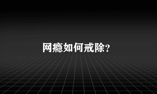 网瘾如何戒除？