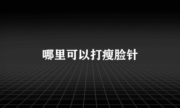 哪里可以打瘦脸针
