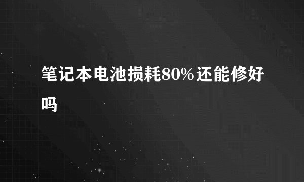 笔记本电池损耗80%还能修好吗