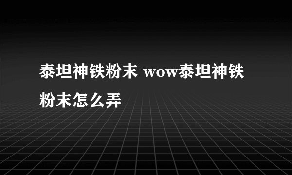 泰坦神铁粉末 wow泰坦神铁粉末怎么弄