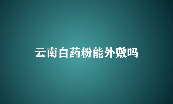云南白药粉能外敷吗