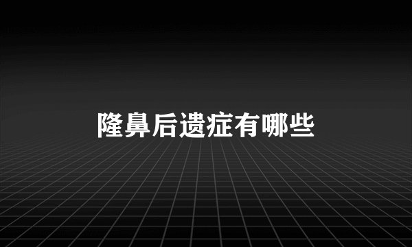 隆鼻后遗症有哪些