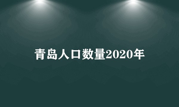 青岛人口数量2020年