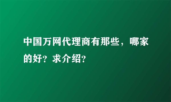 中国万网代理商有那些，哪家的好？求介绍？