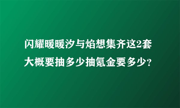 闪耀暖暖汐与焰想集齐这2套大概要抽多少抽氪金要多少？