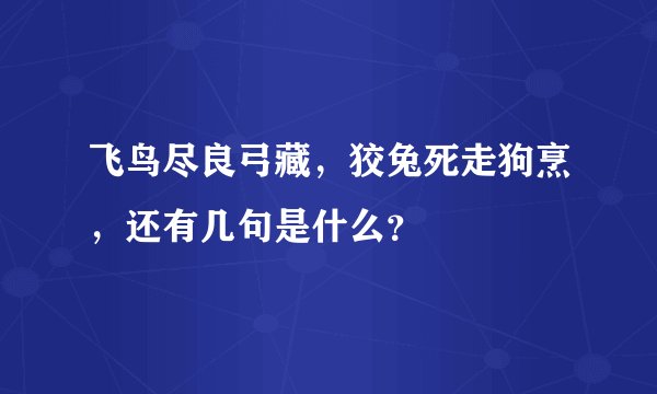 飞鸟尽良弓藏，狡兔死走狗烹，还有几句是什么？