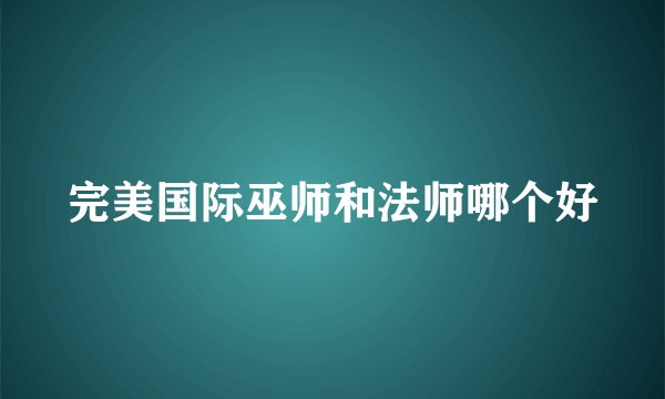 完美国际巫师和法师哪个好