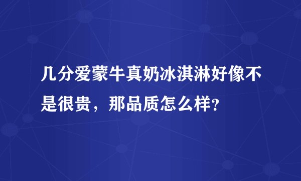 几分爱蒙牛真奶冰淇淋好像不是很贵，那品质怎么样？