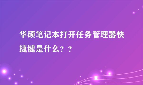华硕笔记本打开任务管理器快捷键是什么？？